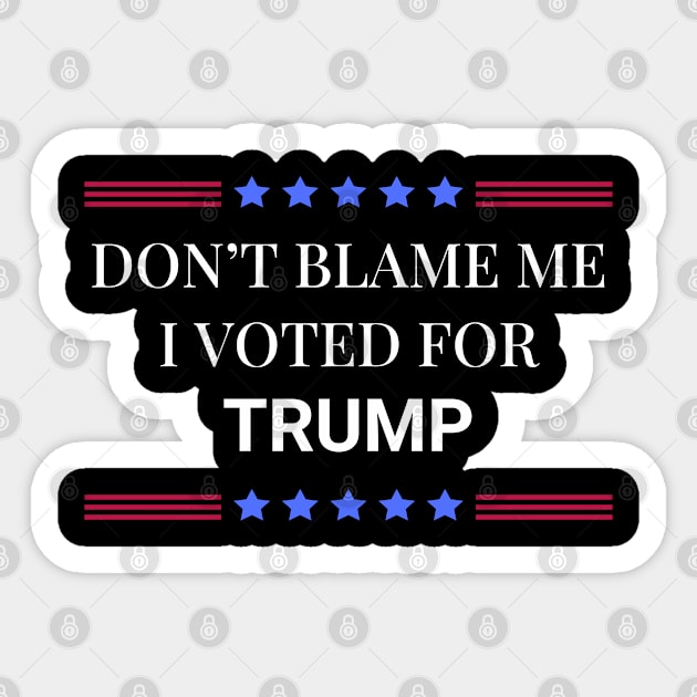 Don't Blame Me I Voted For Trump Sticker by Woodpile